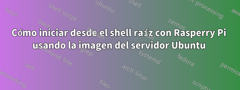 Cómo iniciar desde el shell raíz con Rasperry Pi usando la imagen del servidor Ubuntu