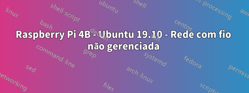 Raspberry Pi 4B - Ubuntu 19.10 - Rede com fio não gerenciada