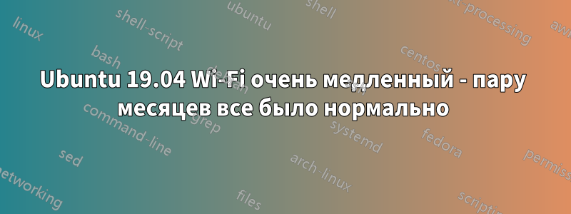 Ubuntu 19.04 Wi-Fi очень медленный - пару месяцев все было нормально