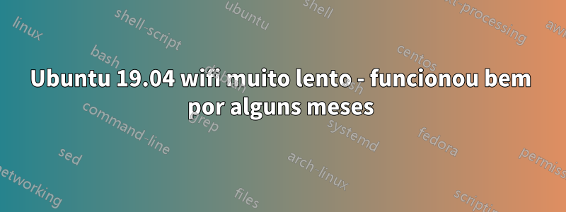 Ubuntu 19.04 wifi muito lento - funcionou bem por alguns meses