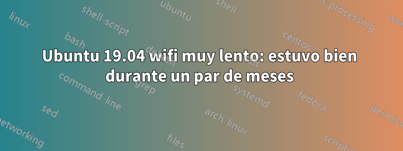 Ubuntu 19.04 wifi muy lento: estuvo bien durante un par de meses