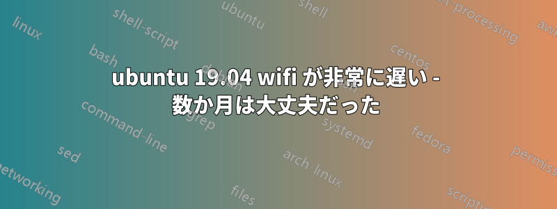 ubuntu 19.04 wifi が非常に遅い - 数か月は大丈夫だった