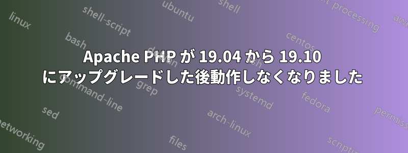 Apache PHP が 19.04 から 19.10 にアップグレードした後動作しなくなりました