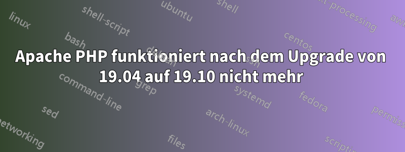 Apache PHP funktioniert nach dem Upgrade von 19.04 auf 19.10 nicht mehr