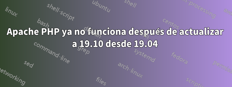 Apache PHP ya no funciona después de actualizar a 19.10 desde 19.04