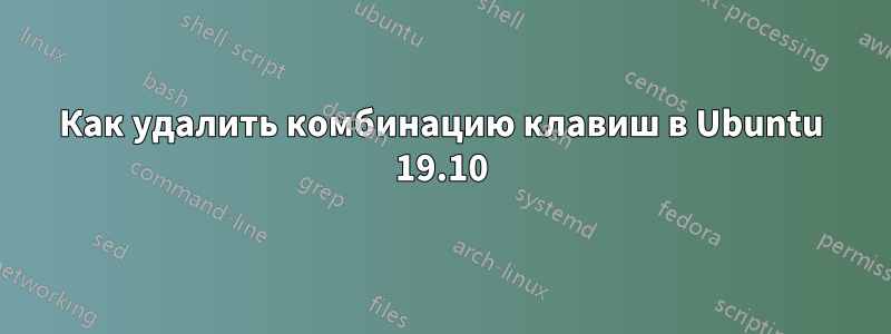 Как удалить комбинацию клавиш в Ubuntu 19.10