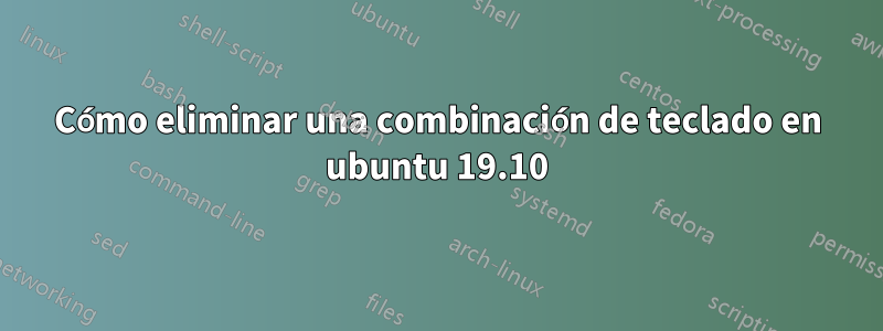 Cómo eliminar una combinación de teclado en ubuntu 19.10