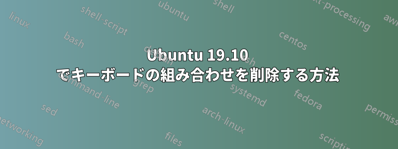 Ubuntu 19.10 でキーボードの組み合わせを削除する方法