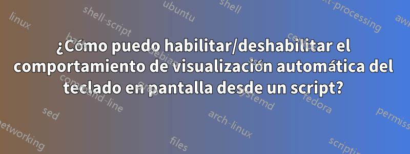 ¿Cómo puedo habilitar/deshabilitar el comportamiento de visualización automática del teclado en pantalla desde un script?