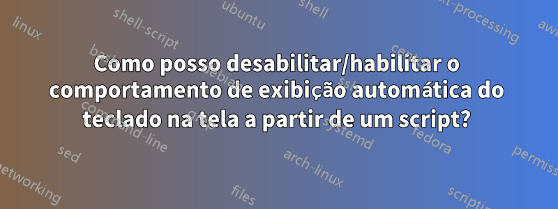 Como posso desabilitar/habilitar o comportamento de exibição automática do teclado na tela a partir de um script?