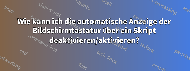 Wie kann ich die automatische Anzeige der Bildschirmtastatur über ein Skript deaktivieren/aktivieren?