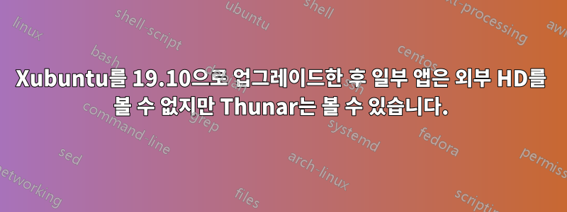 Xubuntu를 19.10으로 업그레이드한 후 일부 앱은 외부 HD를 볼 수 없지만 Thunar는 볼 수 있습니다.