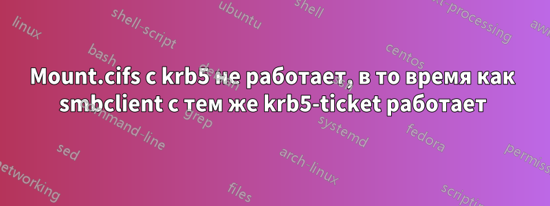 Mount.cifs с krb5 не работает, в то время как smbclient с тем же krb5-ticket работает