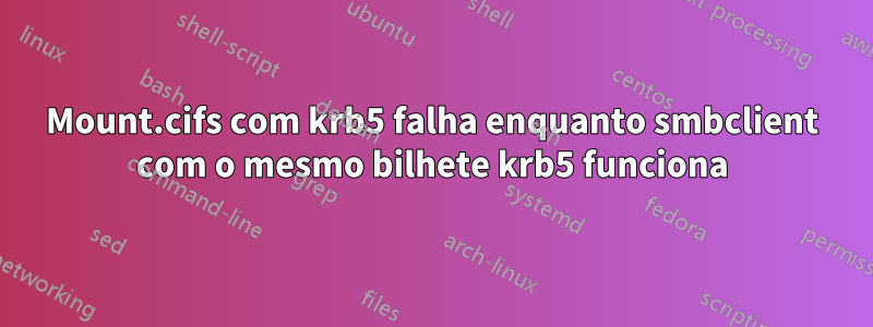 Mount.cifs com krb5 falha enquanto smbclient com o mesmo bilhete krb5 funciona