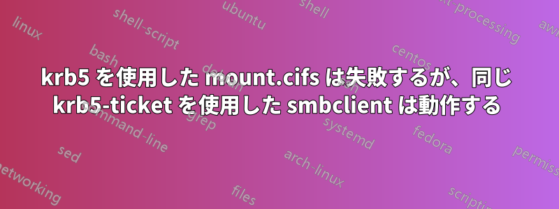 krb5 を使用した mount.cifs は失敗するが、同じ krb5-ticket を使用した smbclient は動作する