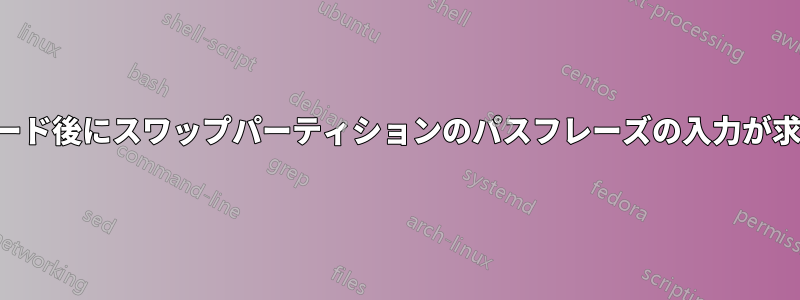 アップグレード後にスワップパーティションのパスフレーズの入力が求められない