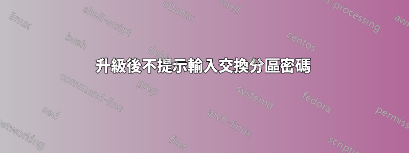 升級後不提示輸入交換分區密碼