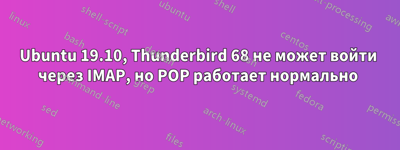 Ubuntu 19.10, Thunderbird 68 не может войти через IMAP, но POP работает нормально