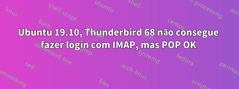 Ubuntu 19.10, Thunderbird 68 não consegue fazer login com IMAP, mas POP OK