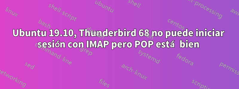 Ubuntu 19.10, Thunderbird 68 no puede iniciar sesión con IMAP pero POP está bien