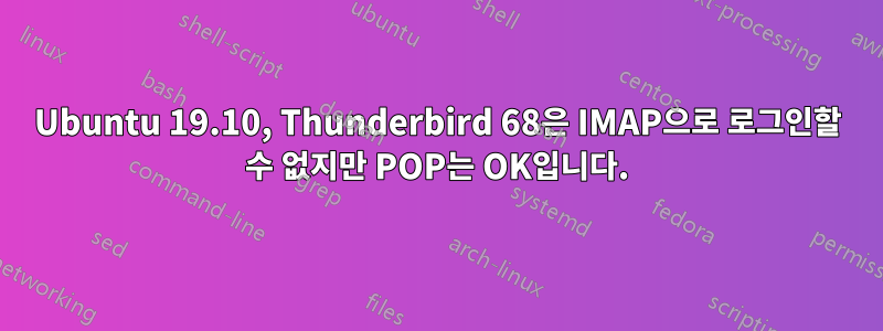 Ubuntu 19.10, Thunderbird 68은 IMAP으로 로그인할 수 없지만 POP는 OK입니다.