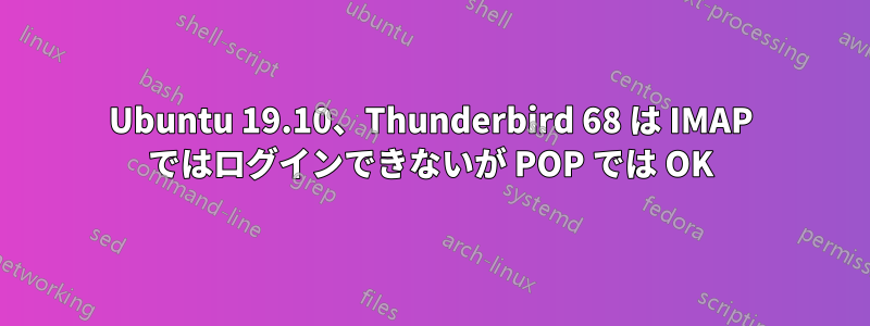 Ubuntu 19.10、Thunderbird 68 は IMAP ではログインできないが POP では OK