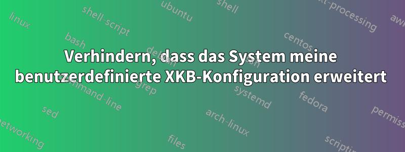 Verhindern, dass das System meine benutzerdefinierte XKB-Konfiguration erweitert