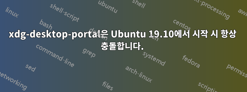 xdg-desktop-portal은 Ubuntu 19.10에서 시작 시 항상 충돌합니다.