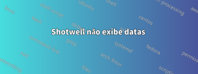 Shotwell não exibe datas