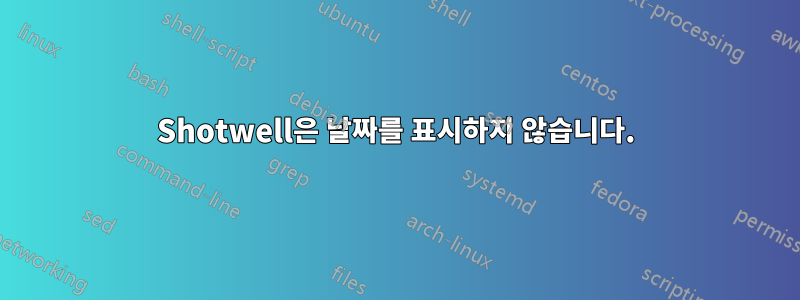 Shotwell은 날짜를 표시하지 않습니다.