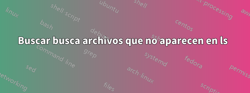 Buscar busca archivos que no aparecen en ls 