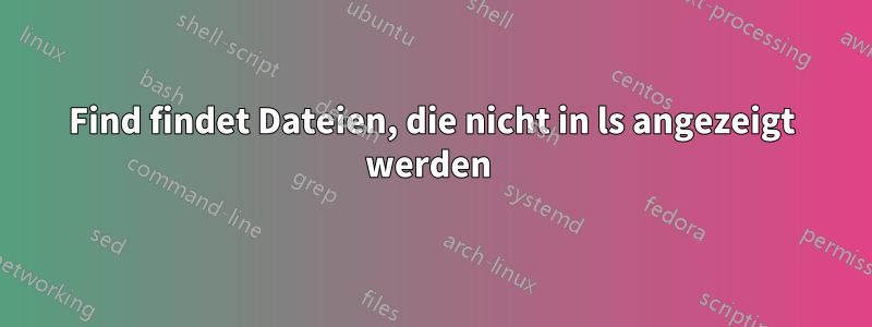 Find findet Dateien, die nicht in ls angezeigt werden 