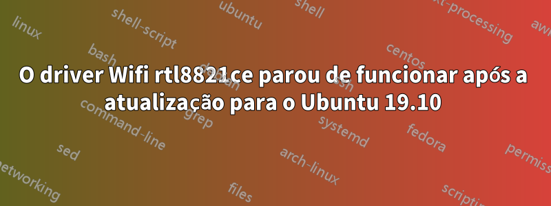 O driver Wifi rtl8821ce parou de funcionar após a atualização para o Ubuntu 19.10