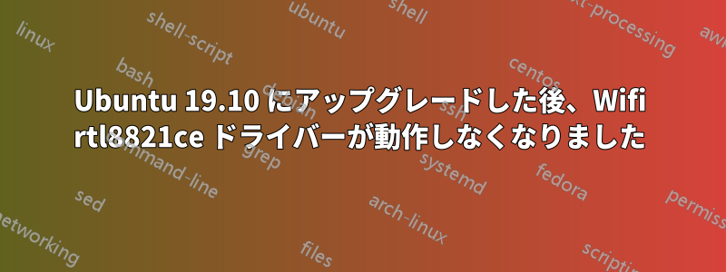 Ubuntu 19.10 にアップグレードした後、Wifi rtl8821ce ドライバーが動作しなくなりました