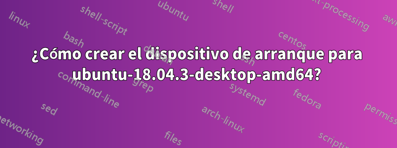 ¿Cómo crear el dispositivo de arranque para ubuntu-18.04.3-desktop-amd64?