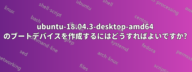 ubuntu-18.04.3-desktop-amd64 のブートデバイスを作成するにはどうすればよいですか?