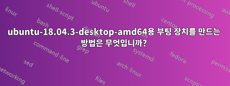 ubuntu-18.04.3-desktop-amd64용 부팅 장치를 만드는 방법은 무엇입니까?