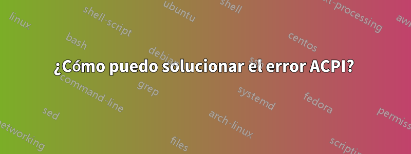 ¿Cómo puedo solucionar el error ACPI?