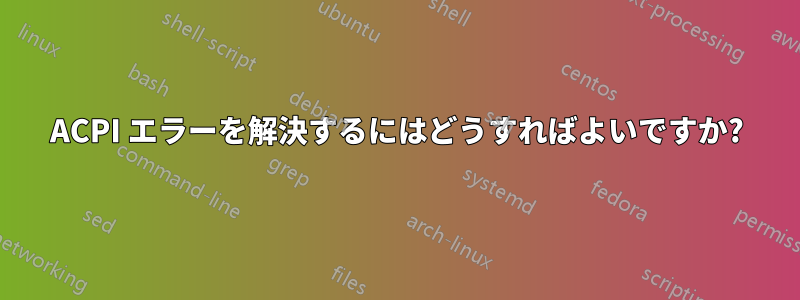 ACPI エラーを解決するにはどうすればよいですか?