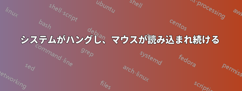 システムがハングし、マウスが読み込まれ続ける