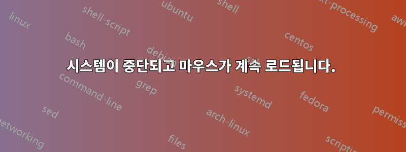 시스템이 중단되고 마우스가 계속 로드됩니다.