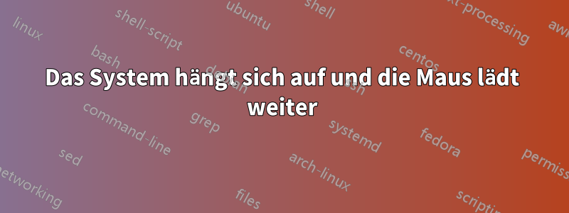 Das System hängt sich auf und die Maus lädt weiter