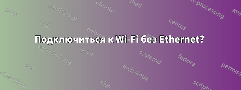 Подключиться к Wi-Fi без Ethernet?