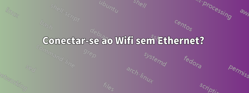 Conectar-se ao Wifi sem Ethernet?