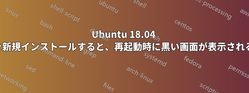 Ubuntu 18.04 を新規インストールすると、再起動時に黒い画面が表示される