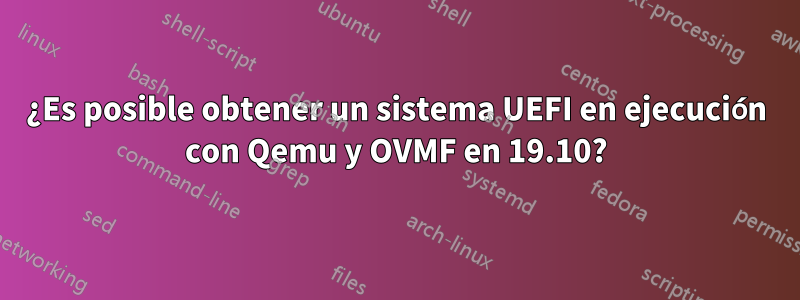 ¿Es posible obtener un sistema UEFI en ejecución con Qemu y OVMF en 19.10?