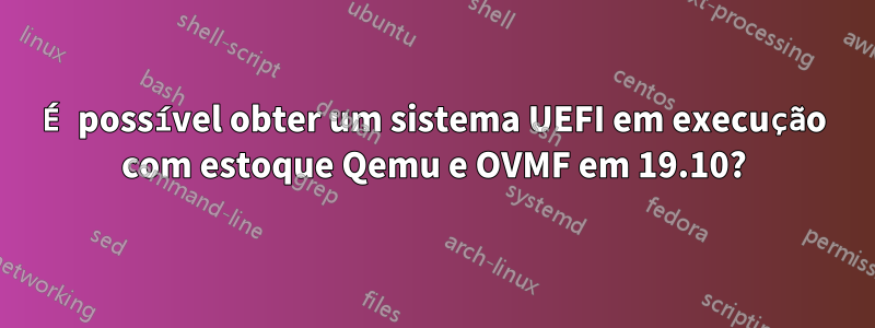 É possível obter um sistema UEFI em execução com estoque Qemu e OVMF em 19.10?