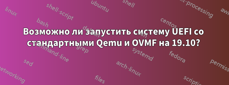 Возможно ли запустить систему UEFI со стандартными Qemu и OVMF на 19.10?