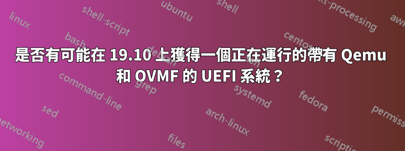 是否有可能在 19.10 上獲得一個正在運行的帶有 Qemu 和 OVMF 的 UEFI 系統？