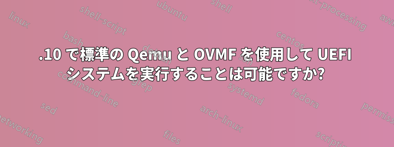 19.10 で標準の Qemu と OVMF を使用して UEFI システムを実行することは可能ですか?